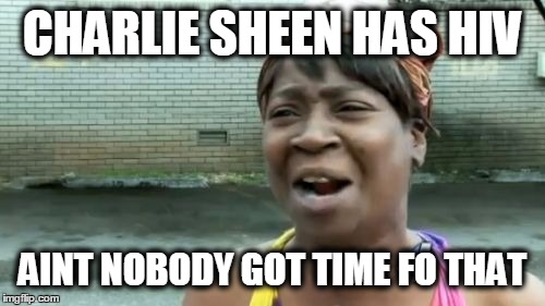 When i heard the news about Charlie.. | CHARLIE SHEEN HAS HIV AINT NOBODY GOT TIME FO THAT | image tagged in memes,aint nobody got time for that | made w/ Imgflip meme maker