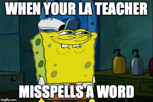 Don't You Squidward | WHEN YOUR LA TEACHER MISSPELLS A WORD | image tagged in memes,dont you squidward | made w/ Imgflip meme maker