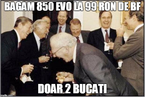Politicians Laughing | BAGAM 850 EVO LA 99 RON DE BF DOAR 2 BUCATI | image tagged in politicians laughing | made w/ Imgflip meme maker