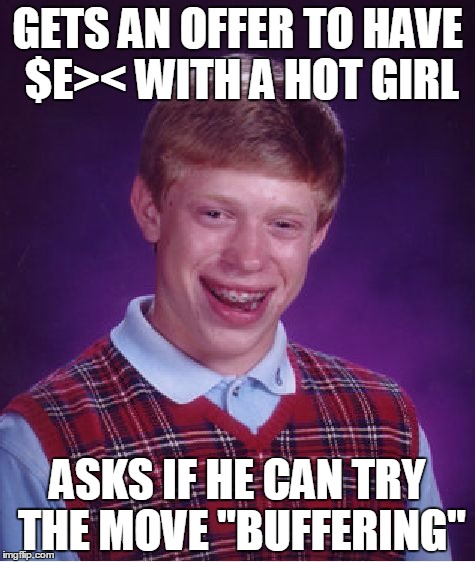 Bad Luck Brian | GETS AN OFFER TO HAVE $E>< WITH A HOT GIRL ASKS IF HE CAN TRY THE MOVE "BUFFERING" | image tagged in memes,bad luck brian | made w/ Imgflip meme maker