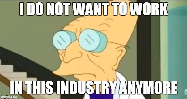 Professor Farnsworth | I DO NOT WANT TO WORK IN THIS INDUSTRY ANYMORE | image tagged in professor farnsworth | made w/ Imgflip meme maker