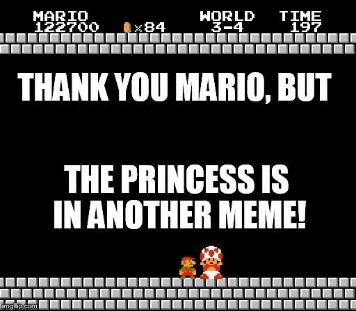 Thank You Mario | THANK YOU MARIO, BUT THE PRINCESS IS IN ANOTHER MEME! | image tagged in thank you mario | made w/ Imgflip meme maker