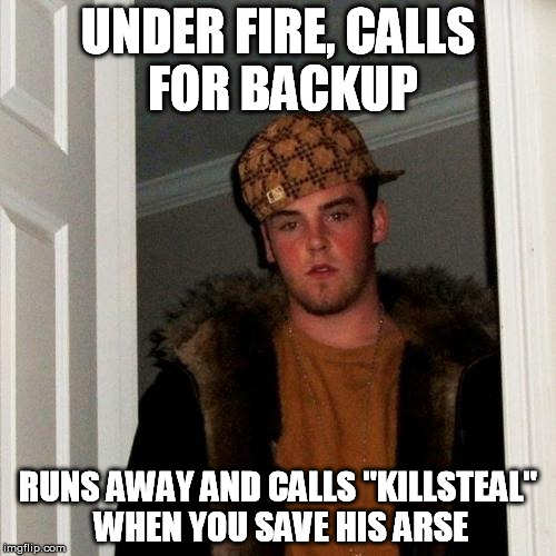 Scumbag Teams | UNDER FIRE, CALLS FOR BACKUP RUNS AWAY AND CALLS "KILLSTEAL" WHEN YOU SAVE HIS ARSE | image tagged in memes,scumbag steve,teamwork,coward,kids today | made w/ Imgflip meme maker