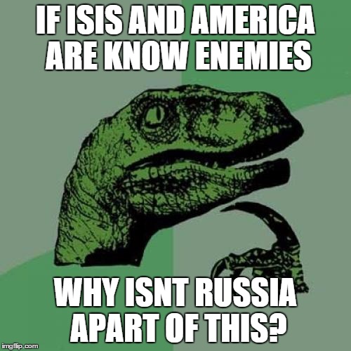 Philosoraptor | IF ISIS AND AMERICA ARE KNOW ENEMIES WHY ISNT RUSSIA APART OF THIS? | image tagged in memes,philosoraptor | made w/ Imgflip meme maker