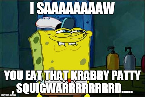 Don't You Squidward Meme | I SAAAAAAAAW YOU EAT THAT KRABBY PATTY , SQUIGWARRRRRRRRD..... | image tagged in memes,dont you squidward | made w/ Imgflip meme maker