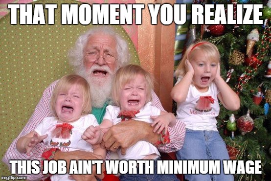 Santa Scares Kids | THAT MOMENT YOU REALIZE THIS JOB AIN'T WORTH MINIMUM WAGE | image tagged in santa scares kids | made w/ Imgflip meme maker
