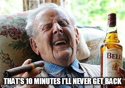 cigs n booze | THAT'S 10 MINUTES I'LL NEVER GET BACK | image tagged in cigs n booze | made w/ Imgflip meme maker