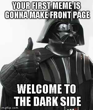 YOUR FIRST MEME IS GONNA MAKE FRONT PAGE WELCOME TO THE DARK SIDE | made w/ Imgflip meme maker