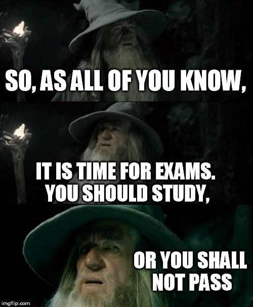 Confused Gandalf Meme | SO, AS ALL OF YOU KNOW, IT IS TIME FOR EXAMS. YOU SHOULD STUDY, OR YOU SHALL NOT PASS | image tagged in memes,confused gandalf | made w/ Imgflip meme maker