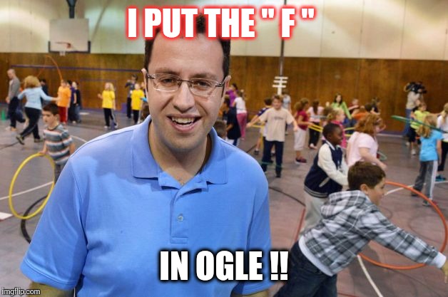 Jared | I PUT THE " F " IN OGLE !! | image tagged in jared | made w/ Imgflip meme maker
