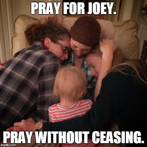 Ceasing Prayer | PRAY FOR JOEY. PRAY WITHOUT CEASING. | image tagged in prayer | made w/ Imgflip meme maker