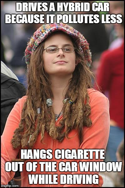 Liberal College Girl | DRIVES A HYBRID CAR BECAUSE IT POLLUTES LESS HANGS CIGARETTE OUT OF THE CAR WINDOW WHILE DRIVING | image tagged in liberal college girl | made w/ Imgflip meme maker