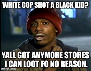 Y'all Got Any More Of That | WHITE COP SHOT A BLACK KID? YALL GOT ANYMORE STORES I CAN LOOT FO NO REASON. | image tagged in memes,yall got any more of | made w/ Imgflip meme maker