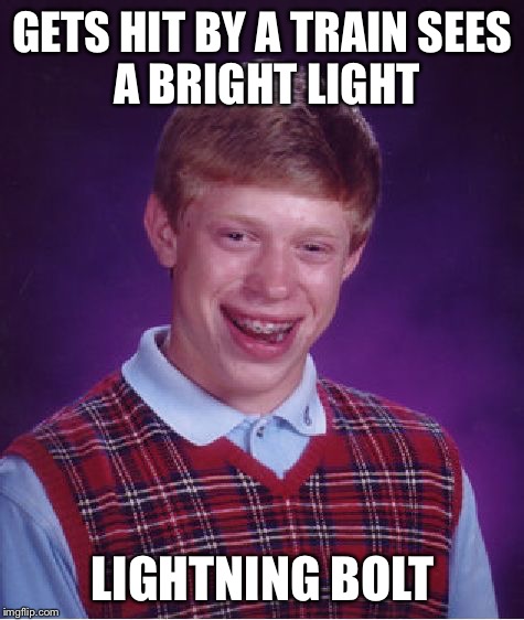 Ouch | GETS HIT BY A TRAIN
SEES A BRIGHT LIGHT LIGHTNING BOLT | image tagged in memes,bad luck brian | made w/ Imgflip meme maker