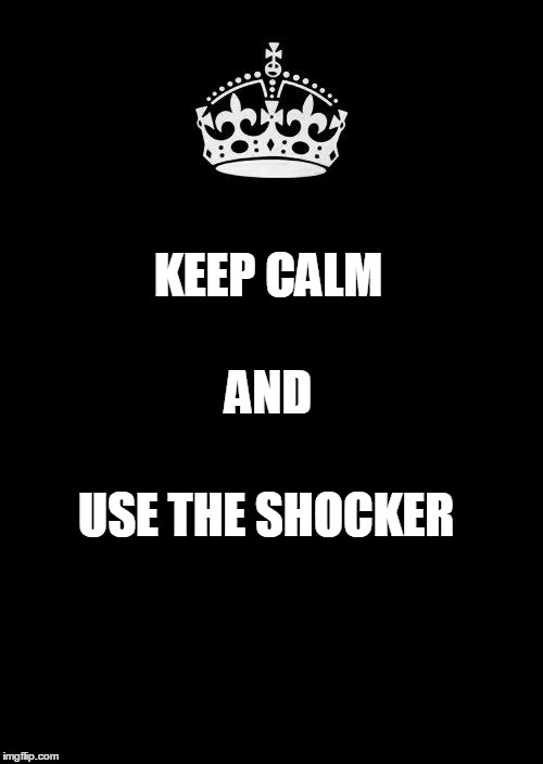 Keep Calm And Carry On Black Meme | KEEP CALM AND USE THE SHOCKER | image tagged in memes,keep calm and carry on black | made w/ Imgflip meme maker