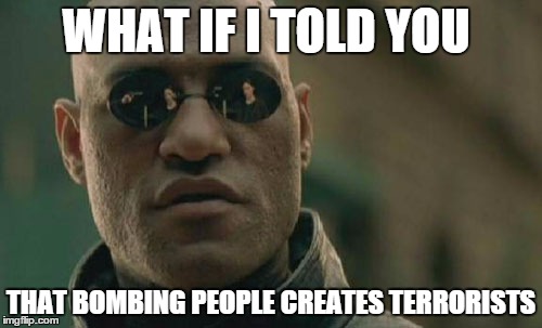 Matrix Morpheus Meme | WHAT IF I TOLD YOU THAT BOMBING PEOPLE CREATES TERRORISTS | image tagged in memes,matrix morpheus | made w/ Imgflip meme maker