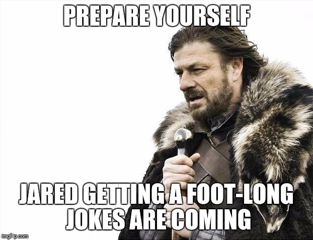 Brace Yourselves X is Coming | PREPARE YOURSELF JARED GETTING A FOOT-LONG JOKES ARE COMING | image tagged in memes,brace yourselves x is coming,funny | made w/ Imgflip meme maker
