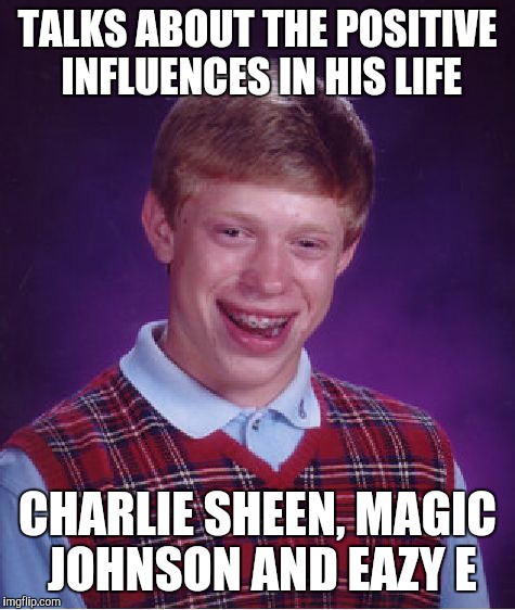 Bad Luck Brian | TALKS ABOUT THE POSITIVE INFLUENCES IN HIS LIFE CHARLIE SHEEN, MAGIC JOHNSON AND EAZY E | image tagged in memes,bad luck brian | made w/ Imgflip meme maker