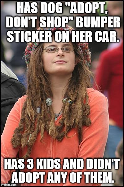 Guess she wanted those purebred half-her children, not somebody else's mongrels. | HAS DOG "ADOPT, DON'T SHOP" BUMPER STICKER ON HER CAR. HAS 3 KIDS AND DIDN'T ADOPT ANY OF THEM. | image tagged in memes,college liberal | made w/ Imgflip meme maker