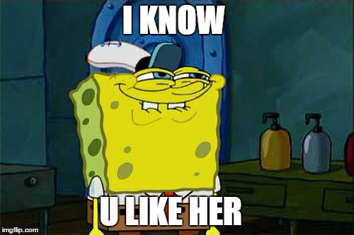 I know you like her Squidward  | I KNOW U LIKE HER | image tagged in memes,dont you squidward,i know you like hr,i know you like her | made w/ Imgflip meme maker