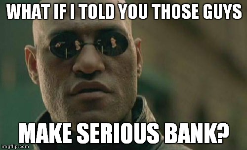 Matrix Morpheus Meme | WHAT IF I TOLD YOU THOSE GUYS MAKE SERIOUS BANK? | image tagged in memes,matrix morpheus | made w/ Imgflip meme maker