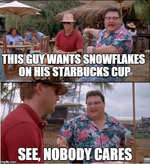 See Nobody Cares Meme | THIS GUY WANTS SNOWFLAKES ON HIS STARBUCKS CUP SEE, NOBODY CARES | image tagged in memes,see nobody cares | made w/ Imgflip meme maker
