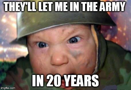 soldier baby | THEY'LL LET ME IN THE ARMY IN 20 YEARS | image tagged in soldier baby | made w/ Imgflip meme maker