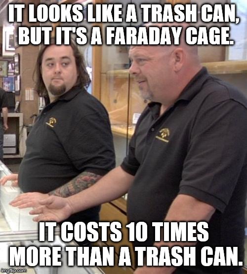 pawn stars rebuttal | IT LOOKS LIKE A TRASH CAN, BUT IT'S A FARADAY CAGE. IT COSTS 10 TIMES MORE THAN A TRASH CAN. | image tagged in pawn stars rebuttal | made w/ Imgflip meme maker