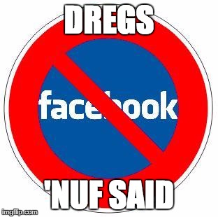 No Facebook | DREGS 'NUF SAID | image tagged in no facebook | made w/ Imgflip meme maker