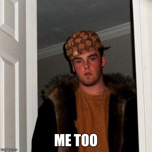 Scumbag Steve Meme | ME TOO | image tagged in memes,scumbag steve | made w/ Imgflip meme maker