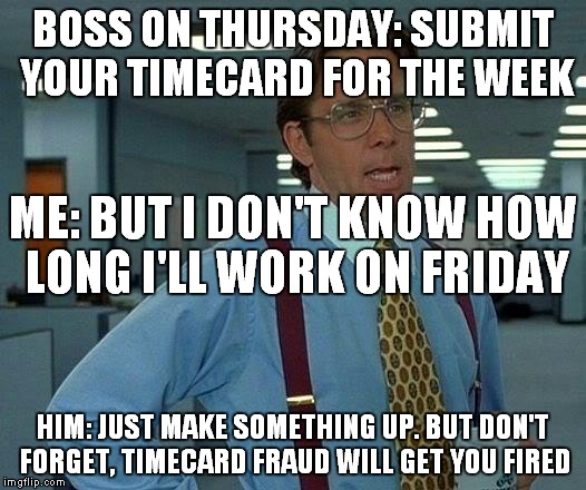 That Would Be Great Meme | BOSS ON THURSDAY: SUBMIT YOUR TIMECARD FOR THE WEEK HIM: JUST MAKE SOMETHING UP. BUT DON'T FORGET, TIMECARD FRAUD WILL GET YOU FIRED ME: BUT | image tagged in memes,that would be great | made w/ Imgflip meme maker