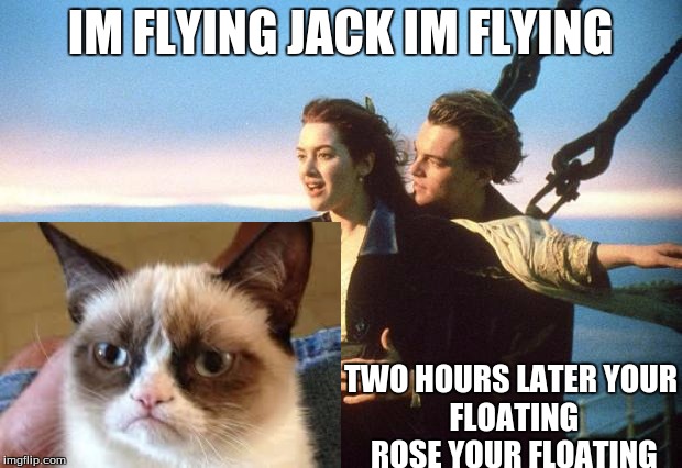 titanic | IM FLYING JACK IM FLYING TWO HOURS LATERYOUR FLOATING ROSE YOUR FLOATING | image tagged in titanic | made w/ Imgflip meme maker