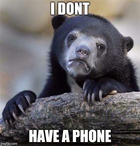 Confession Bear Meme | I DONT HAVE A PHONE | image tagged in memes,confession bear | made w/ Imgflip meme maker