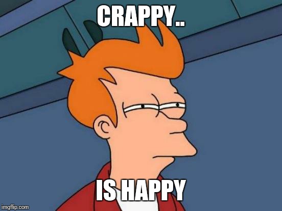Futurama Fry Meme | CRAPPY.. IS HAPPY | image tagged in memes,futurama fry | made w/ Imgflip meme maker