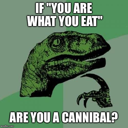 Philosoraptor | IF "YOU ARE WHAT YOU EAT" ARE YOU A CANNIBAL? | image tagged in memes,philosoraptor,cannibal | made w/ Imgflip meme maker