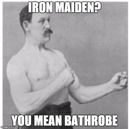 Overly Manly Man Meme | IRON MAIDEN? YOU MEAN BATHROBE | image tagged in memes,overly manly man | made w/ Imgflip meme maker