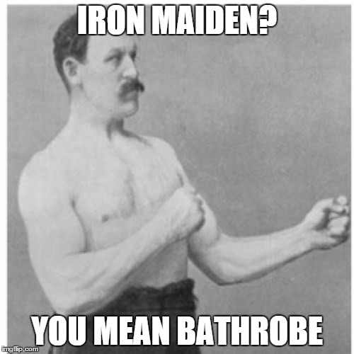 Overly Manly Man | IRON MAIDEN? YOU MEAN BATHROBE | image tagged in memes,overly manly man | made w/ Imgflip meme maker