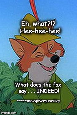 Rob In The Hood | Eh, what?!?  Hee-hee-hee! What does the fox say . . . INDEED! ~~~~~anniegityergunoakley | image tagged in memes,rob in the hood | made w/ Imgflip meme maker