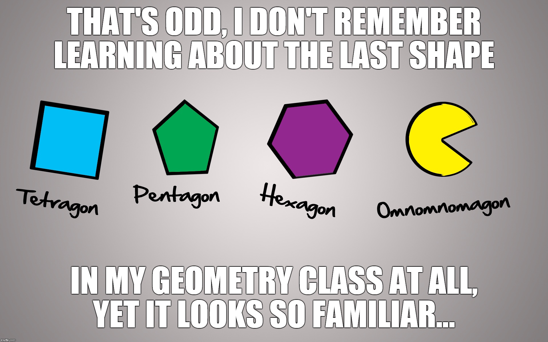 I have no memory of this shape | THAT'S ODD, I DON'T REMEMBER LEARNING ABOUT THE LAST SHAPE IN MY GEOMETRY CLASS AT ALL, YET IT LOOKS SO FAMILIAR... | image tagged in memes,funny,pac-man,pacman | made w/ Imgflip meme maker