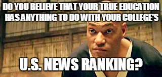 DO YOU BELIEVE THAT YOUR TRUE EDUCATION HAS ANYTHING TO DO WITH YOUR COLLEGE'S U.S. NEWS RANKING? | image tagged in matrix morpheus,college | made w/ Imgflip meme maker