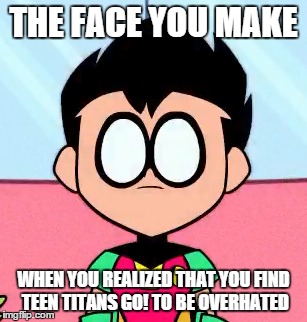 Robin's Face | THE FACE YOU MAKE WHEN YOU REALIZED THAT YOU FIND TEEN TITANS GO! TO BE OVERHATED | image tagged in robin,teen titans go,face,teen titans,overhated | made w/ Imgflip meme maker