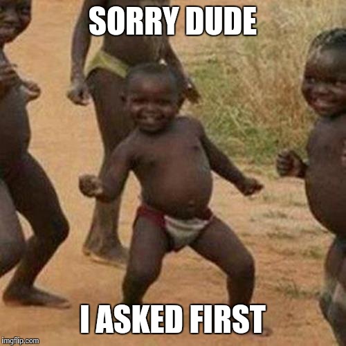 Third World Success Kid Meme | SORRY DUDE I ASKED FIRST | image tagged in memes,third world success kid | made w/ Imgflip meme maker