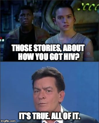 Charlie Star Wars HIV | THOSE STORIES, ABOUT HOW YOU GOT HIV? IT'S TRUE. ALL OF IT. | image tagged in starwars hiv | made w/ Imgflip meme maker