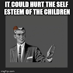 Kill Yourself Guy Meme | IT COULD HURT THE SELF ESTEEM OF THE CHILDREN | image tagged in memes,kill yourself guy,scumbag | made w/ Imgflip meme maker