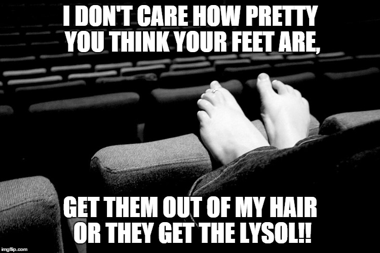 Feet on Seat - Oh Hell no | I DON'T CARE HOW PRETTY YOU THINK YOUR FEET ARE, GET THEM OUT OF MY HAIR OR THEY GET THE LYSOL!! | image tagged in nasty,girl,feet | made w/ Imgflip meme maker