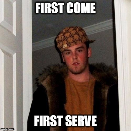 Scumbag Steve Meme | FIRST COME FIRST SERVE | image tagged in memes,scumbag steve | made w/ Imgflip meme maker