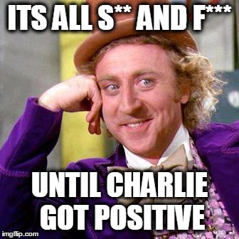 Willy Wonka Blank | ITS ALL S** AND F*** UNTIL CHARLIE GOT POSITIVE | image tagged in willy wonka blank | made w/ Imgflip meme maker