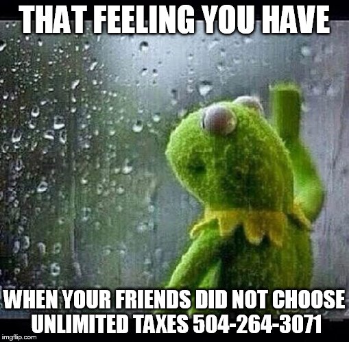 Kermit | THAT FEELING YOU HAVE WHEN YOUR FRIENDS DID NOT CHOOSE UNLIMITED TAXES 504-264-3071 | image tagged in kermit | made w/ Imgflip meme maker