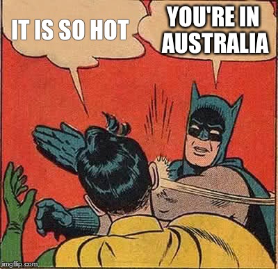 Batman Slapping Robin Meme | IT IS SO HOT YOU'RE IN AUSTRALIA | image tagged in memes,batman slapping robin | made w/ Imgflip meme maker