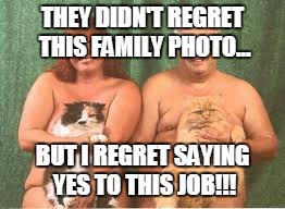 THEY DIDN'T REGRET THIS FAMILY PHOTO... BUT I REGRET SAYING YES TO THIS JOB!!! | image tagged in never forget | made w/ Imgflip meme maker